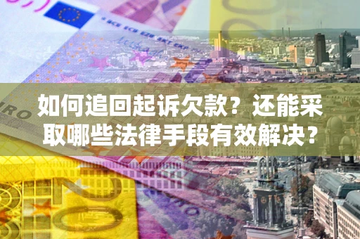 武汉如何追回起诉欠款？还能采取哪些法律手段有效解决？