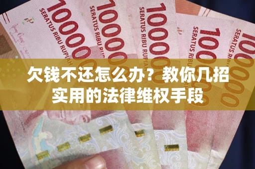 武汉欠钱不还怎么办？教你几招实用的法律维权手段
