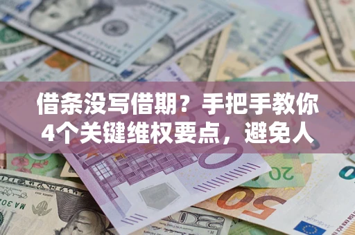 武汉借条没写借期？手把手教你4个关键维权要点，避免人财两空