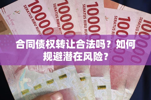 武汉合同债权转让合法吗？如何规避潜在风险？
