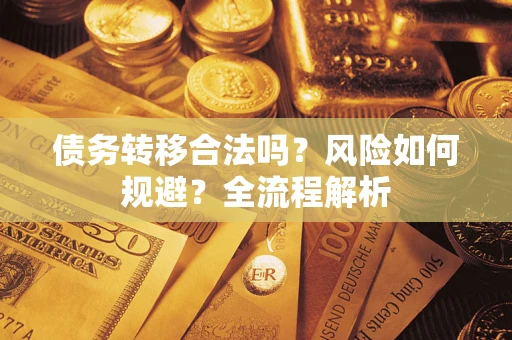 武汉债务转移合法吗？风险如何规避？全流程解析