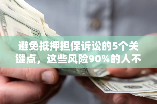 武汉避免抵押担保诉讼的5个关键点，这些风险90%的人不知道！