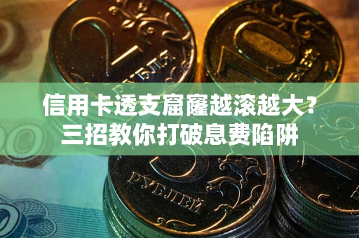 武汉信用卡透支窟窿越滚越大？三招教你打破息费陷阱