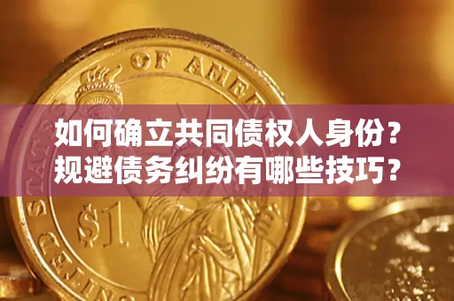 武汉如何确立共同债权人身份？规避债务纠纷有哪些技巧？