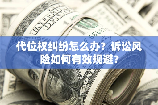 武汉代位权纠纷怎么办？诉讼风险如何有效规避？