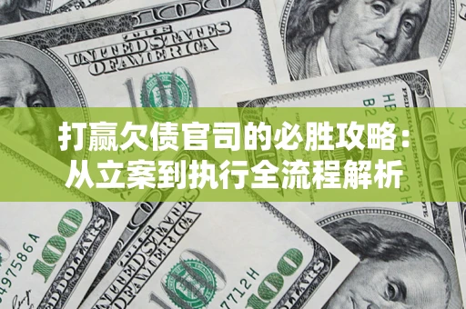 武汉打赢欠债官司的必胜攻略：从立案到执行全流程解析