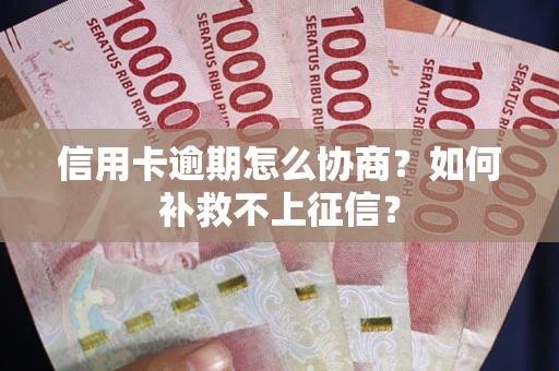 武汉信用卡逾期怎么协商？如何补救不上征信？