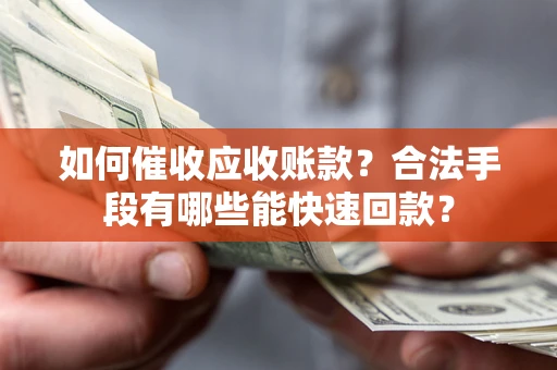 武汉如何催收应收账款？合法手段有哪些能快速回款？