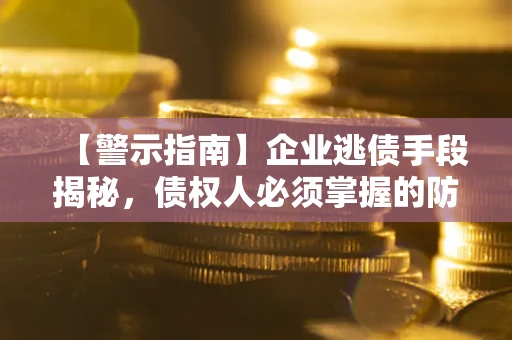 武汉【警示指南】企业逃债手段揭秘，债权人必须掌握的防坑宝典