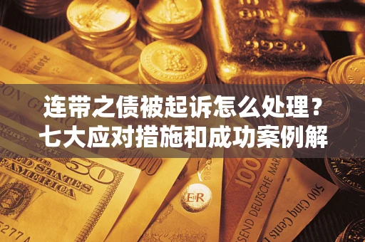 武汉连带之债被起诉怎么处理？七大应对措施和成功案例解析