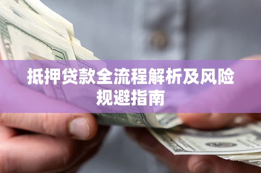 武汉抵押贷款全流程解析及风险规避指南