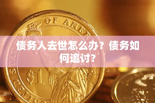武汉债务人去世怎么办？债务如何追讨？