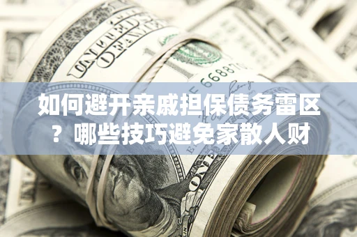 武汉如何避开亲戚担保债务雷区？哪些技巧避免家散人财