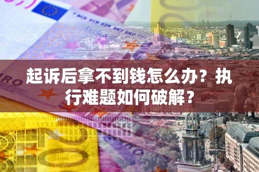 武汉起诉后拿不到钱怎么办？执行难题如何破解？