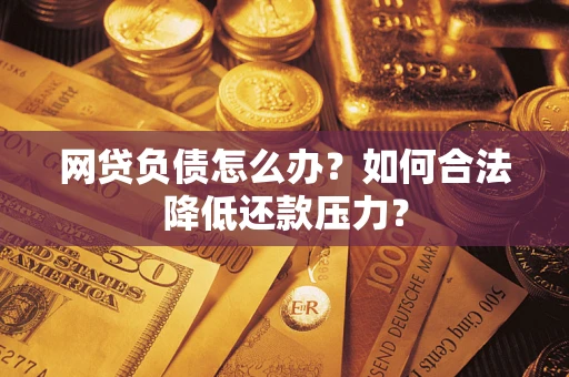 武汉网贷负债怎么办？如何合法降低还款压力？