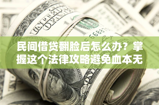 武汉民间借贷翻脸后怎么办？掌握这个法律攻略避免血本无归