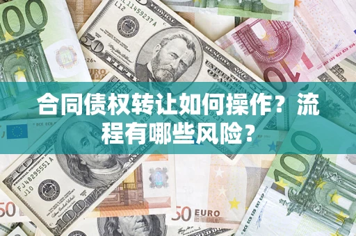 武汉合同债权转让如何操作？流程有哪些风险？