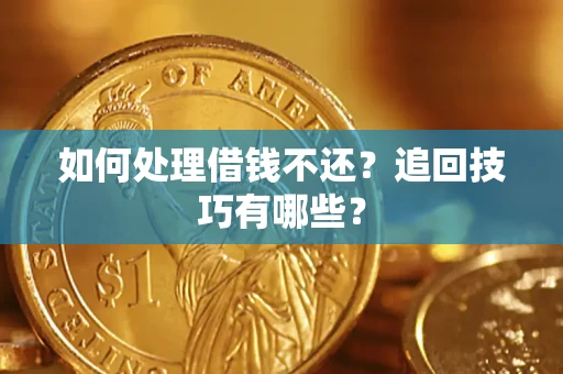 武汉如何处理借钱不还？追回技巧有哪些？