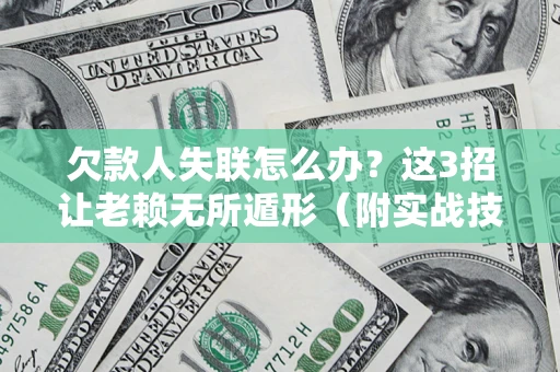 武汉欠款人失联怎么办？这3招让老赖无所遁形（附实战技巧）