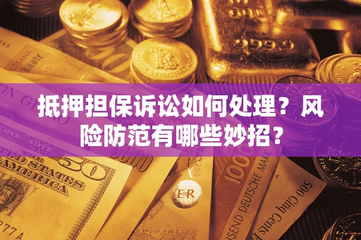 武汉抵押担保诉讼如何处理？风险防范有哪些妙招？