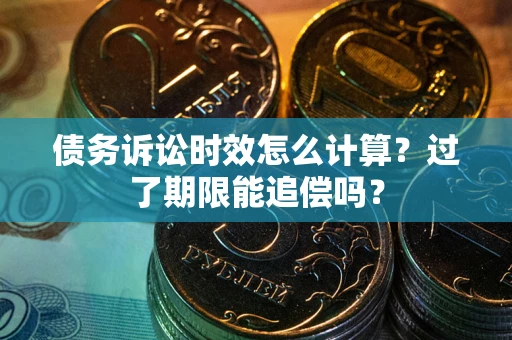 武汉债务诉讼时效怎么计算？过了期限能追偿吗？