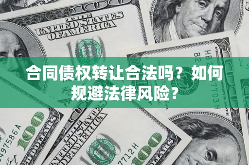 武汉合同债权转让合法吗？如何规避法律风险？