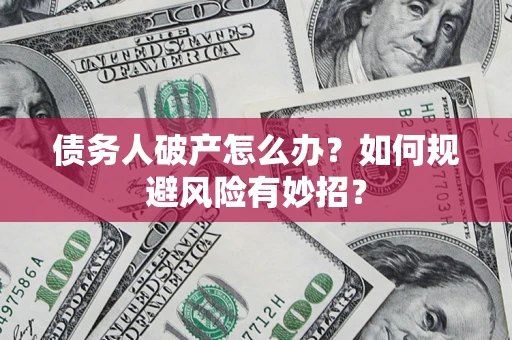 武汉债务人破产怎么办？如何规避风险有妙招？