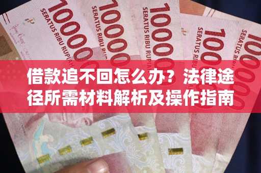 武汉借款追不回怎么办?法律途径所需材料解析及操作指南 武汉借款追不回怎么办?法律途径所需材料解析及操作指南