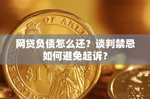 武汉网贷负债怎么还？谈判禁忌如何避免起诉？