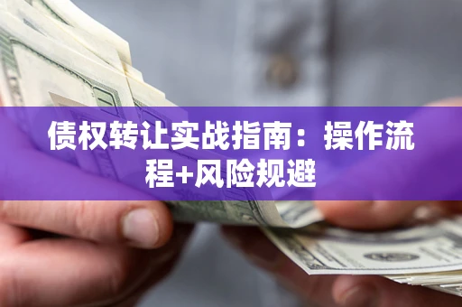 武汉债权转让实战指南：操作流程+风险规避