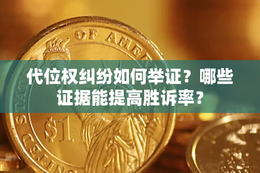 武汉代位权纠纷如何举证？哪些证据能提高胜诉率？