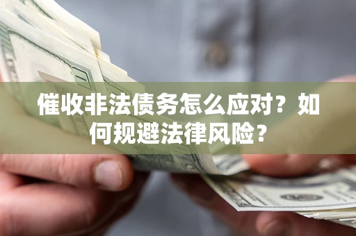 武汉催收非法债务怎么应对？如何规避法律风险？