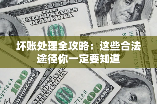 武汉坏账处理全攻略：这些合法途径你一定要知道