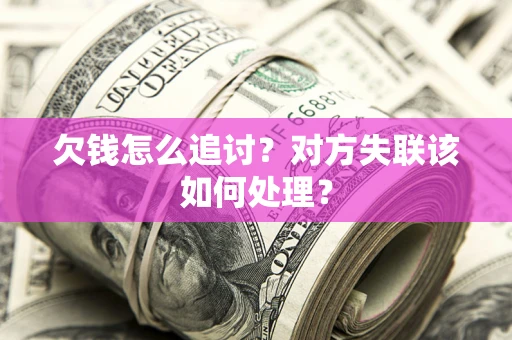 武汉欠钱怎么追讨？对方失联该如何处理？