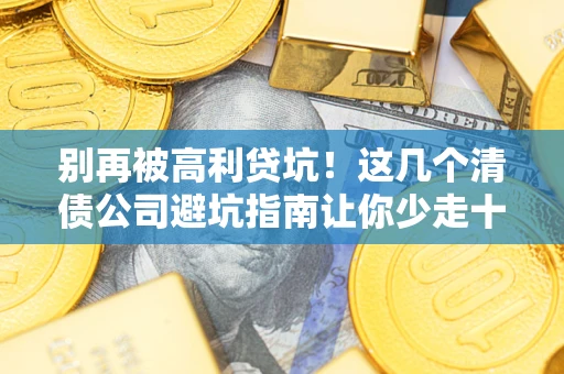 武汉别再被高利贷坑！这几个清债公司避坑指南让你少走十年弯路