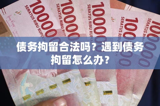 武汉债务拘留合法吗？遇到债务拘留怎么办？