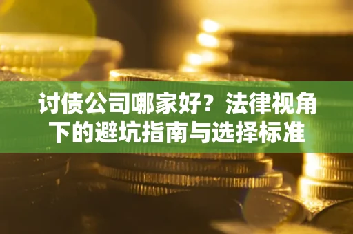 武汉讨债公司哪家好？法律视角下的避坑指南与选择标准
