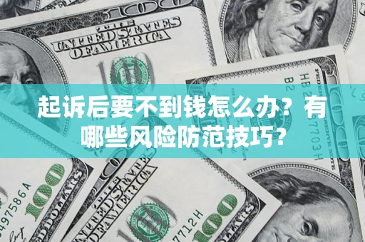 武汉起诉后要不到钱怎么办?有哪些风险防范技巧? 武汉起诉后要不到钱怎么办?有哪些风险防范技巧?