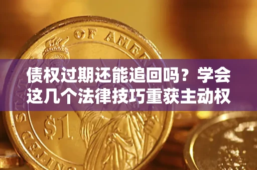 武汉债权过期还能追回吗？学会这几个法律技巧重获主动权
