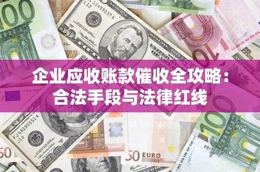 武汉企业应收账款催收全攻略：合法手段与法律红线