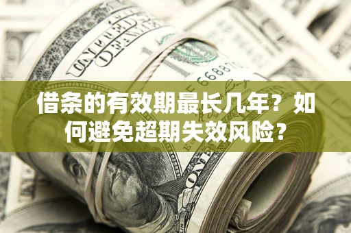 武汉借条的有效期最长几年？如何避免超期失效风险？