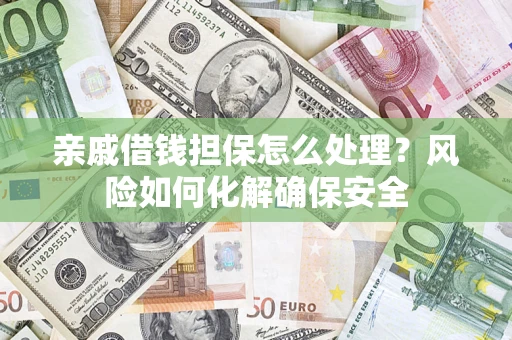 武汉亲戚借钱担保怎么处理？风险如何化解确保安全