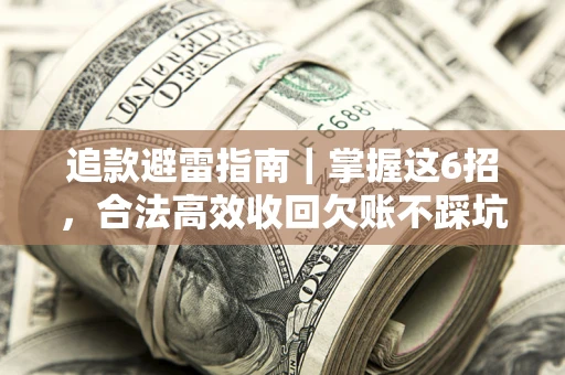 武汉追款避雷指南｜掌握这6招，合法高效收回欠账不踩坑