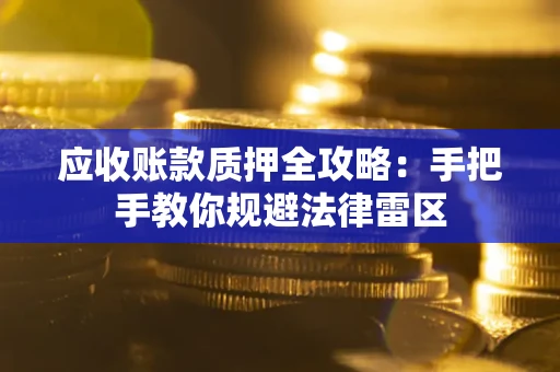 武汉应收账款质押全攻略：手把手教你规避法律雷区
