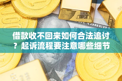 武汉借款收不回来如何合法追讨？起诉流程要注意哪些细节？