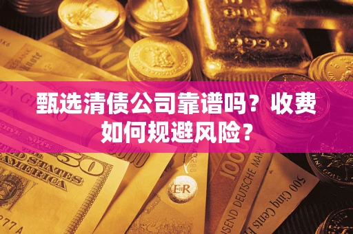武汉甄选清债公司靠谱吗？收费如何规避风险？
