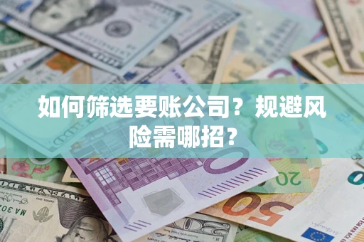 武汉如何筛选要账公司？规避风险需哪招？