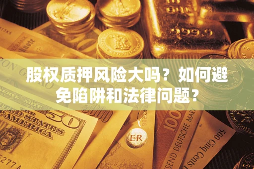 武汉股权质押风险大吗？如何避免陷阱和法律问题？
