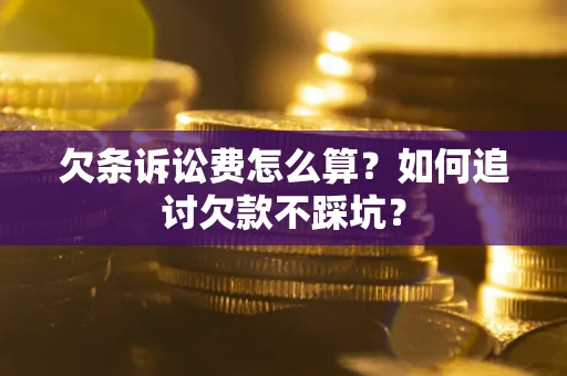 武汉欠条诉讼费怎么算？如何追讨欠款不踩坑？