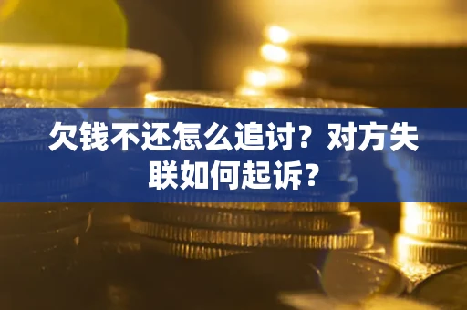 武汉欠钱不还怎么追讨？对方失联如何起诉？